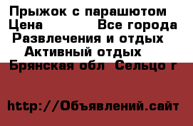 Прыжок с парашютом › Цена ­ 4 900 - Все города Развлечения и отдых » Активный отдых   . Брянская обл.,Сельцо г.